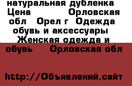 натуральная дубленка › Цена ­ 1 000 - Орловская обл., Орел г. Одежда, обувь и аксессуары » Женская одежда и обувь   . Орловская обл.